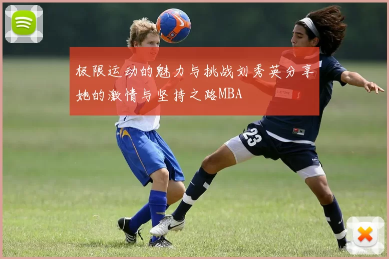 极限运动的魅力与挑战刘秀英分享她的激情与坚持之路MBA