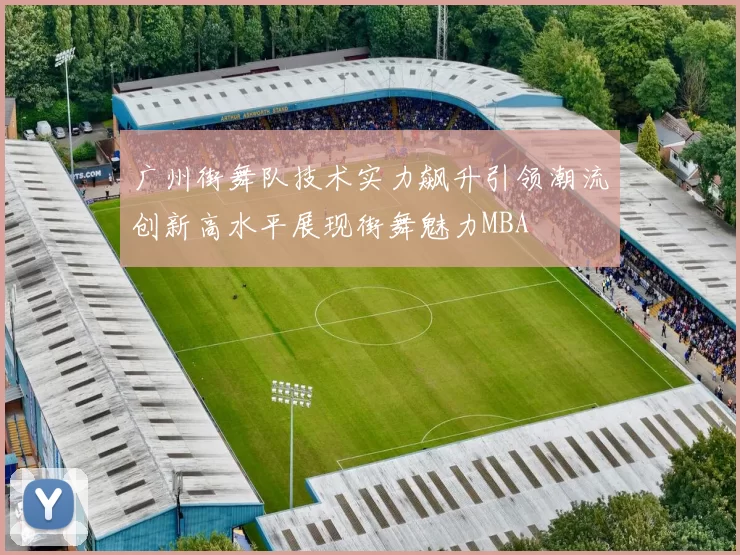 广州街舞队技术实力飙升引领潮流创新高水平展现街舞魅力MBA