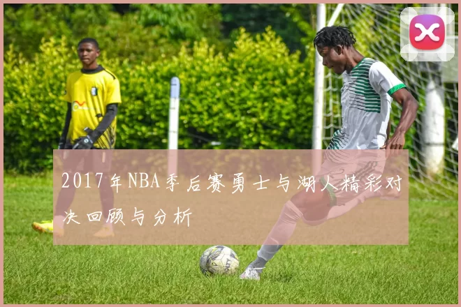2017年NBA季后赛勇士与湖人精彩对决回顾与分析