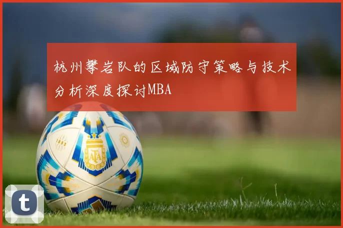 杭州攀岩队的区域防守策略与技术分析深度探讨MBA