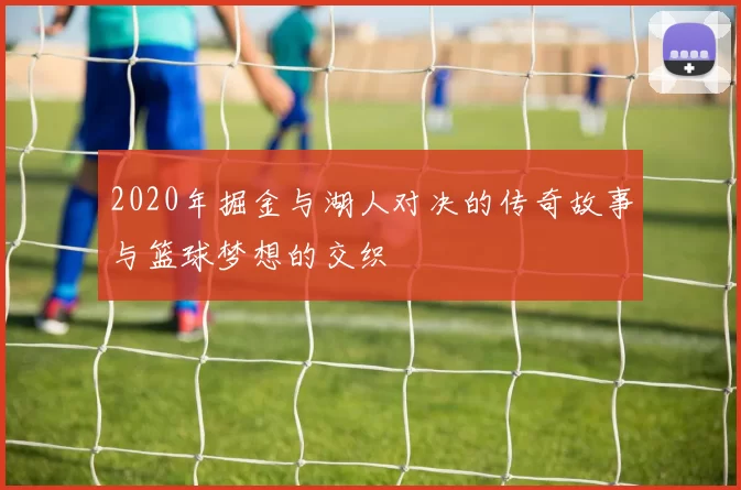 2020年掘金与湖人对决的传奇故事与篮球梦想的交织