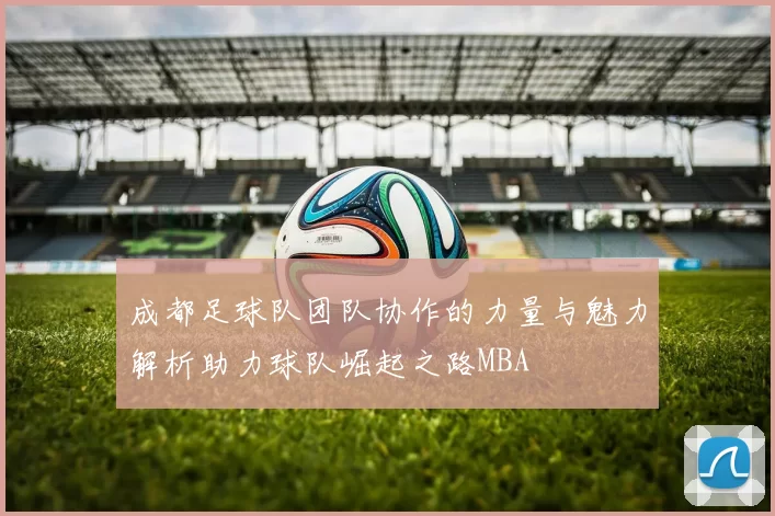 成都足球队团队协作的力量与魅力解析助力球队崛起之路MBA
