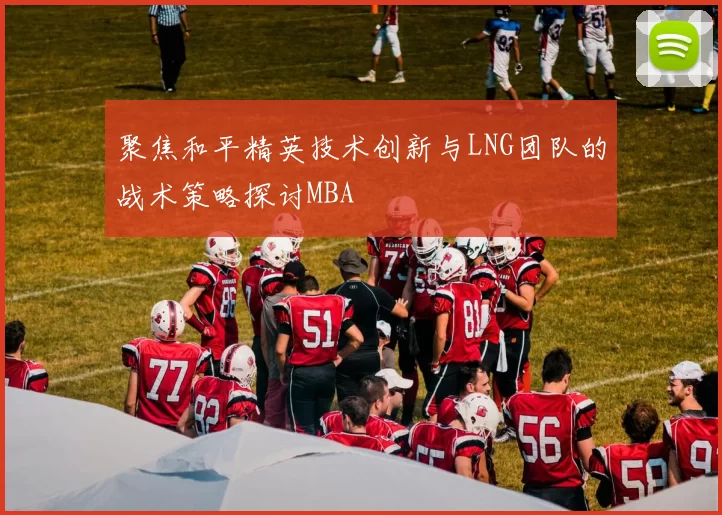 聚焦和平精英技术创新与LNG团队的战术策略探讨MBA