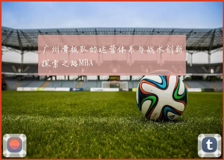 广州滑板队的运营体系与战术创新探索之路MBA